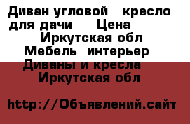 Диван угловой   кресло (для дачи,) › Цена ­ 8 000 - Иркутская обл. Мебель, интерьер » Диваны и кресла   . Иркутская обл.